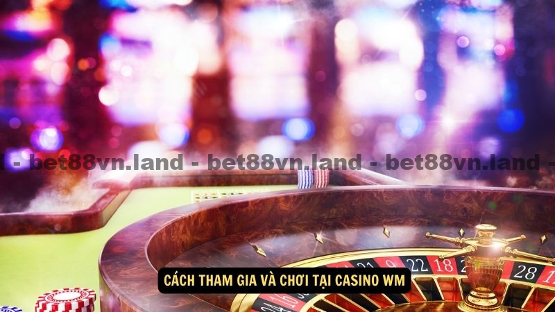 Cách tham gia và chơi tại Casino WM